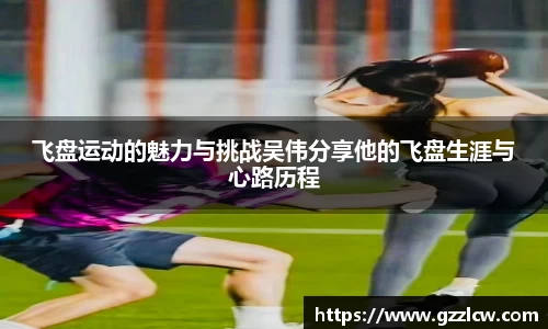 飞盘运动的魅力与挑战吴伟分享他的飞盘生涯与心路历程