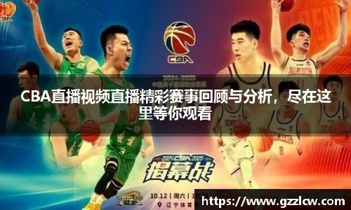 CBA直播视频直播精彩赛事回顾与分析，尽在这里等你观看