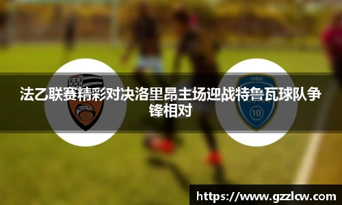 法乙联赛精彩对决洛里昂主场迎战特鲁瓦球队争锋相对